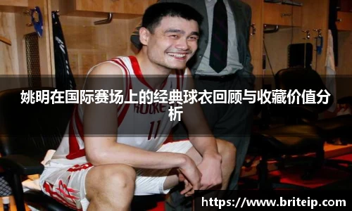姚明在国际赛场上的经典球衣回顾与收藏价值分析