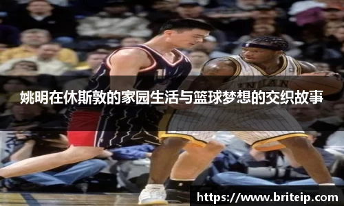 姚明在休斯敦的家园生活与篮球梦想的交织故事