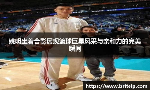 姚明坐着合影展现篮球巨星风采与亲和力的完美瞬间
