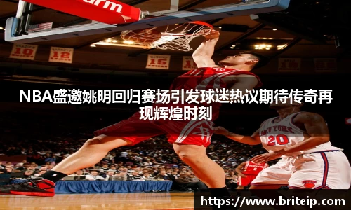 NBA盛邀姚明回归赛场引发球迷热议期待传奇再现辉煌时刻