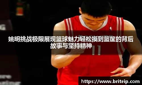 姚明挑战极限展现篮球魅力轻松摸到篮筐的背后故事与坚持精神