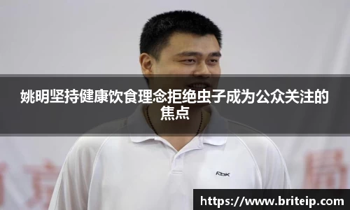 姚明坚持健康饮食理念拒绝虫子成为公众关注的焦点