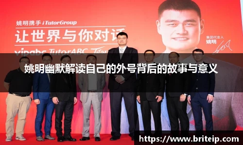 姚明幽默解读自己的外号背后的故事与意义