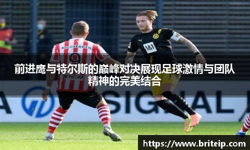 前进鹰与特尔斯的巅峰对决展现足球激情与团队精神的完美结合