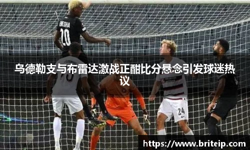 乌德勒支与布雷达激战正酣比分悬念引发球迷热议