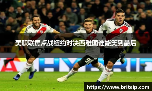 美职联焦点战纽约对决西雅图谁能笑到最后
