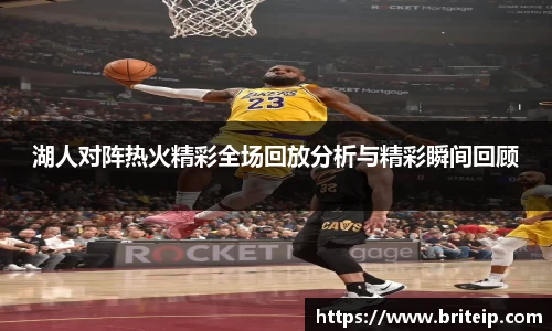 湖人对阵热火精彩全场回放分析与精彩瞬间回顾