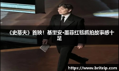 关键词1《史蒂夫》首映！基里安·墨菲红毯抓拍故事感十足