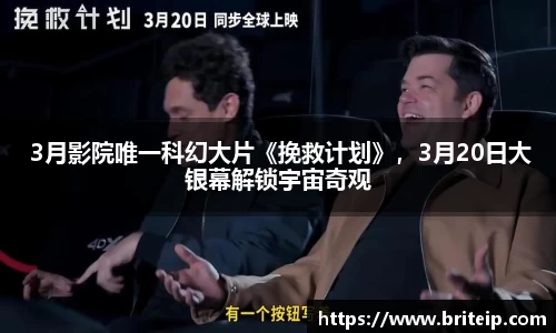NG 3月影院唯一科幻大片《挽救计划》，3月20日大银幕解锁宇宙奇观